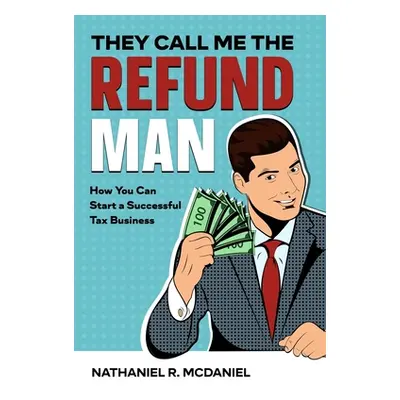 "They Call Me The Refund Man: How You Can Start A Successful Tax Business" - "" ("McDaniel Natha