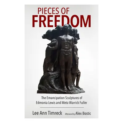 "Pieces of Freedom: The Emancipation Sculptures of Edmonia Lewis and Meta Warrick Fuller (Hardba