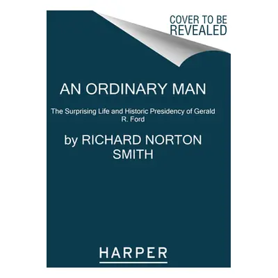 "An Ordinary Man: The Surprising Life and Historic Presidency of Gerald R. Ford" - "" ("Smith Ri