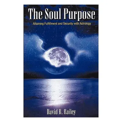 "The Soul Purpose: Attaining Fulfillment and Security with Astrology" - "" ("Railey David R.")(P