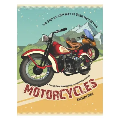 "The Step-by-Step Way to Draw Motorcycle: A Fun and Easy Drawing Book to Learn How to Draw Motor