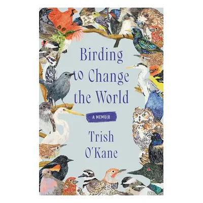 "Birding to Change the World: A Memoir" - "" ("O'Kane Trish")(Pevná vazba)