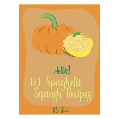 "Hello! 123 Spaghetti Squash Recipes: Best Spaghetti Squash Cookbook Ever For Beginners [Vegan C