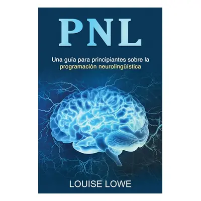 "Pnl: Una gua para principiantes sobre la programacin neurolingstica" - "" ("Lowe Louise")(Paper