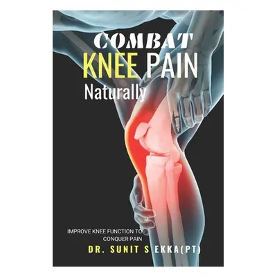 "Combat Knee Pain Naturally: Improve Knee function to conquer pain" - "" ("Ekka (Pt) Sunit Sanja