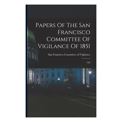 "Papers Of The San Francisco Committee Of Vigilance Of 1851: I-iii" - "" ("Committee of Vigilanc