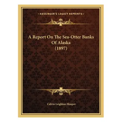 "A Report On The Sea-Otter Banks Of Alaska (1897)" - "" ("Hooper Calvin Leighton")(Paperback)