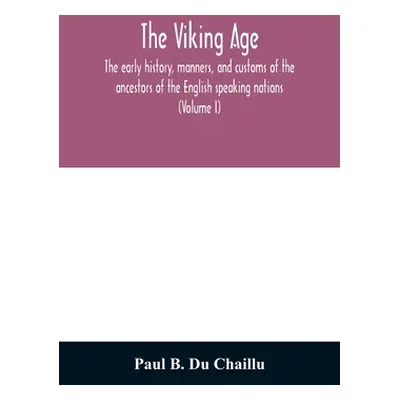 "The viking age: the early history, manners, and customs of the ancestors of the English speakin