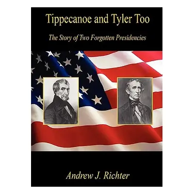 "Tippecanoe and Tyler Too - The Story of Two Forgotten Presidencies" - "" ("Richter Andrew J.")(