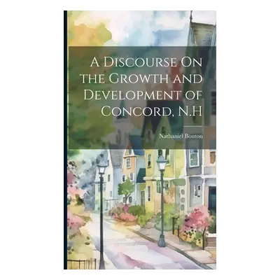 "A Discourse On the Growth and Development of Concord, N.H" - "" ("Bouton Nathaniel")(Pevná vazb