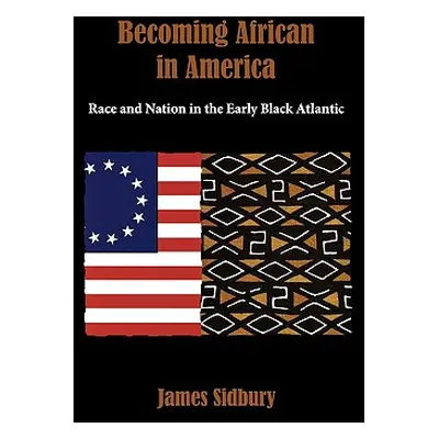 "Becoming African in America: Race and Nation in the Early Black Atlantic" - "" ("Sidbury James"