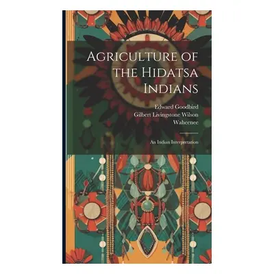 "Agriculture of the Hidatsa Indians: An Indian Interpretation" - "" ("Wilson Gilbert Livingstone