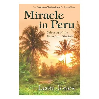 "Miracle in Peru: Odyssey of The Reluctant Disciple" - "" ("Jones Leon")(Paperback)