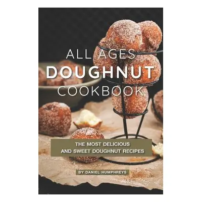 "All Ages Doughnut Cookbook: The Most Delicious and Sweet Doughnut Recipes" - "" ("Humphreys Dan