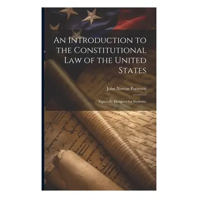 "An Introduction to the Constitutional Law of the United States: Especially Designed for Student