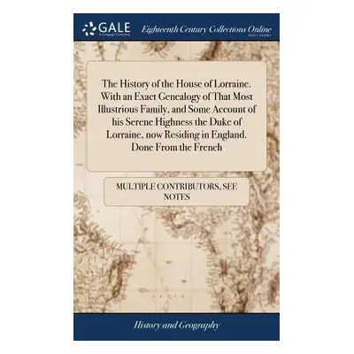 "The History of the House of Lorraine. With an Exact Genealogy of That Most Illustrious Family, 