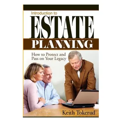 "Introduction to Estate Planning: How to Protect and Pass On Your Legacy" - "" ("Tokerud Keith")