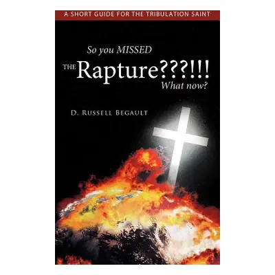 "So You Missed the Rapture !!! What Now?: A Short Guide for the Tribulation Saint" - "" ("Begaul