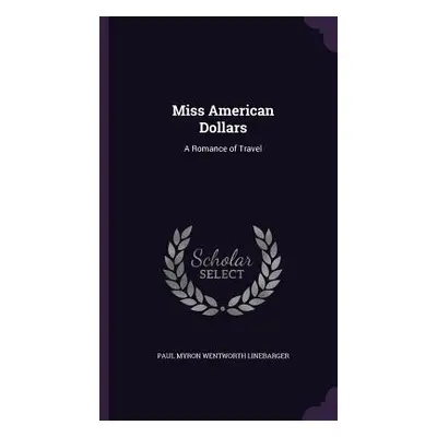 "Miss American Dollars: A Romance of Travel" - "" ("Linebarger Paul Myron Wentworth")(Pevná vazb