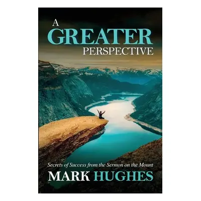 "A Greater Perspective: Secrets of Success from the Sermon on the Mount" - "" ("Hughes Mark")(Pa