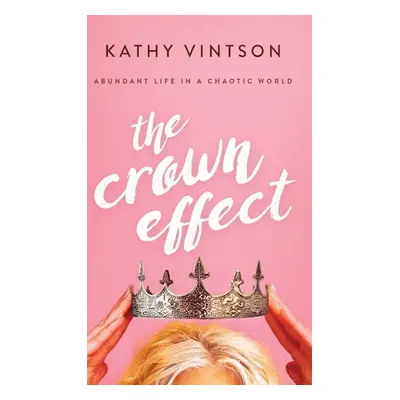 "The Crown Effect: Abundant Life in a Chaotic World" - "" ("Vintson Kathy")(Pevná vazba)