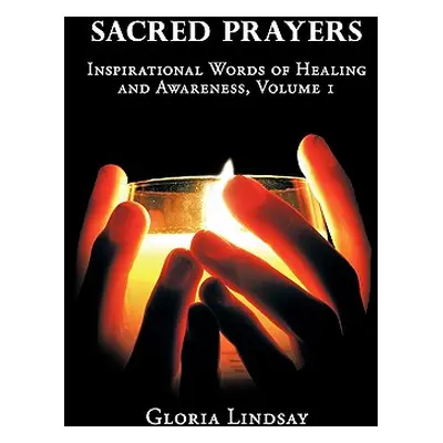 "Sacred Prayers: Inspirational Words of Healing and Awareness, Volume 1" - "" ("Lindsay Gloria")