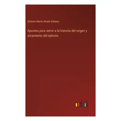 "Apuntes para servir a la historia del origen y alzamiento del ejrcito" - "" ("Alcal Galiano Ant