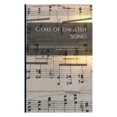 "Gems of English Song: a Collection of Very Choice Songs, Duets and Quartets: With an Accompanim