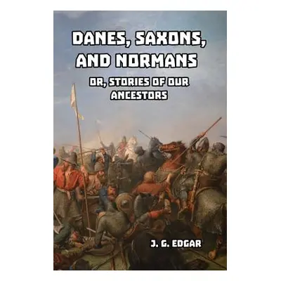 "Danes, Saxons, and Normans: or, Stories of Our Ancestors" - "" ("Edgar J. G.")(Paperback)