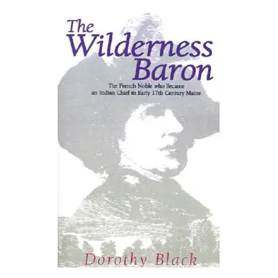 "The Wilderness Baron: The French Noble Who Became an Indian Chief in Early 17th Century Maine" 