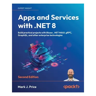 "Apps and Services with .NET 8 - Second Edition: Build practical projects with Blazor, .NET MAUI