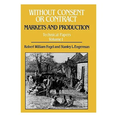 "Without Consent or Contract: Markets and Production, Technical Papers, Vol. I" - "" ("Fogel Rob