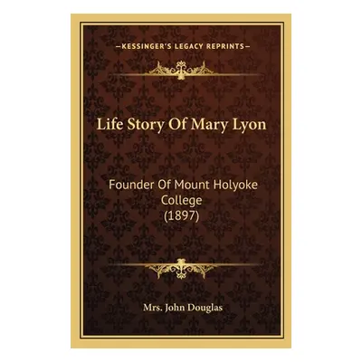 "Life Story Of Mary Lyon: Founder Of Mount Holyoke College (1897)" - "" ("Douglas John")(Paperba