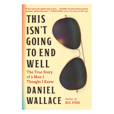 "This Isn't Going to End Well: The True Story of a Man I Thought I Knew" - "" ("Wallace Daniel")