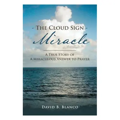 "The Cloud Sign Miracle: A True Story of A Miraculous Answer to Prayer" - "" ("Blanco David B.")