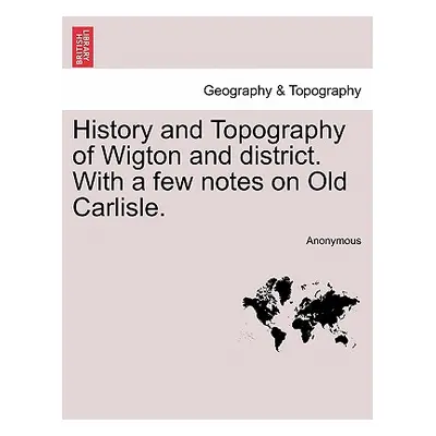 "History and Topography of Wigton and District. with a Few Notes on Old Carlisle." - "" ("Anonym