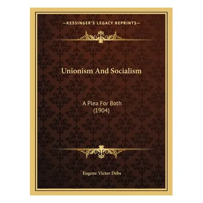 "Unionism And Socialism: A Plea For Both (1904)" - "" ("Debs Eugene Victor")(Paperback)