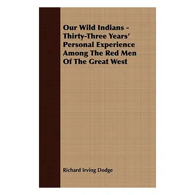 "Our Wild Indians - Thirty-Three Years' Personal Experience Among The Red Men Of The Great West"