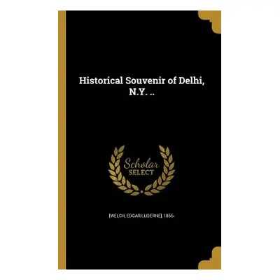 "Historical Souvenir of Delhi, N.Y. .." - "" ("[Welch Edgar Luderne] 1855-")(Paperback)