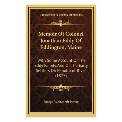 "Memoir Of Colonel Jonathan Eddy Of Eddington, Maine: With Some Account Of The Eddy Family, And 