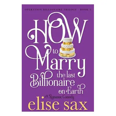 "How to Marry the Last Billionaire on Earth" - "" ("Sax Elise")(Paperback)