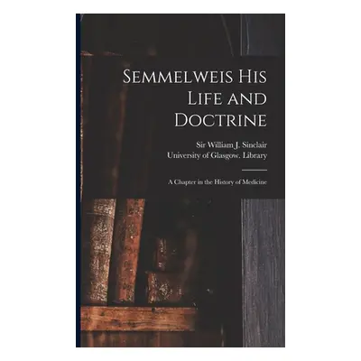 "Semmelweis His Life and Doctrine [electronic Resource]: a Chapter in the History of Medicine" -