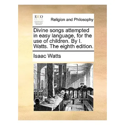 "Divine songs attempted in easy language, for the use of children. By I. Watts. The eighth editi