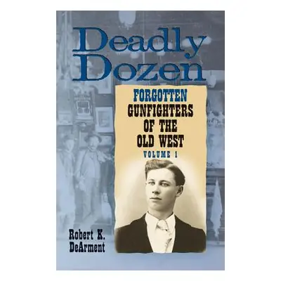 "Deadly Dozen: Twelve Forgotten Gunfighters of the Old West, Vol. 1" - "" ("Robert Dearment K.")