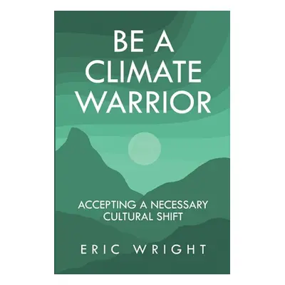 "Be a Climate Warrior: Accepting a Necessary Cultural Shift" - "" ("Wright Eric")(Paperback)