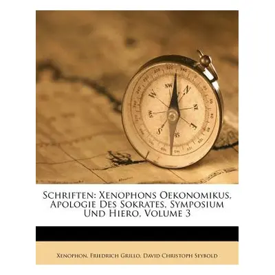 "Schriften: Xenophons Oekonomikus, Apologie Des Sokrates, Symposium Und Hiero, Volume 3" - "" ("