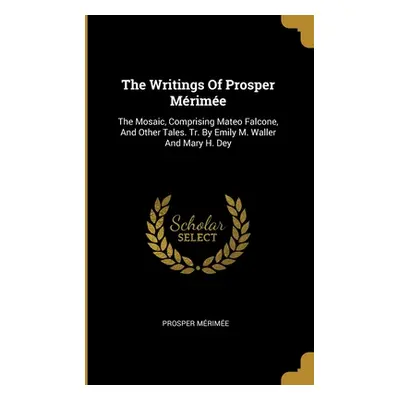 "The Writings Of Prosper Mrime: The Mosaic, Comprising Mateo Falcone, And Other Tales. Tr. By Em