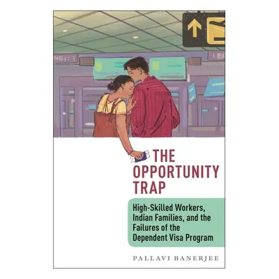 "The Opportunity Trap: High-Skilled Workers, Indian Families, and the Failures of the Dependent 