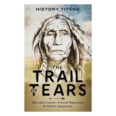 "The Trail of Tears: The 19th Century Forced Migration of Native Americans" - "" ("Titans Histor