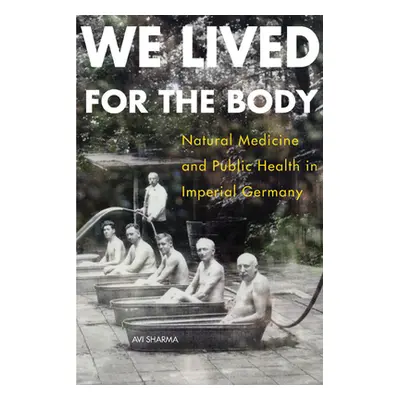 "We Lived for the Body: Natural Medicine and Public Health in Imperial Germany" - "" ("Sharma Av